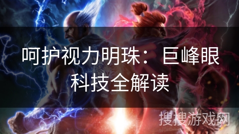 呵护视力明珠：巨峰眼科技全解读