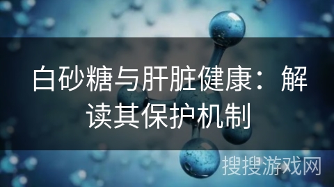 白砂糖与肝脏健康：解读其保护机制
