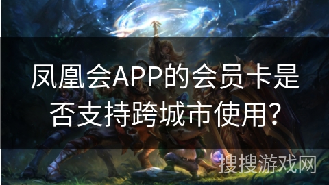 凤凰会APP的会员卡是否支持跨城市使用？