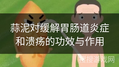 蒜泥对缓解胃肠道炎症和溃疡的功效与作用