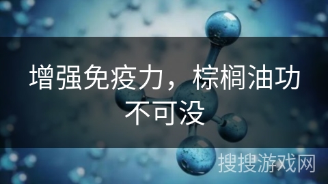 增强免疫力,棕榈油功不可没