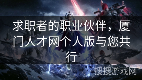 求职者的职业伙伴，厦门人才网个人版与您共行