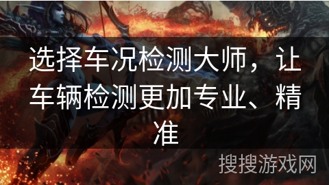 选择车况检测大师，让车辆检测更加专业、精准