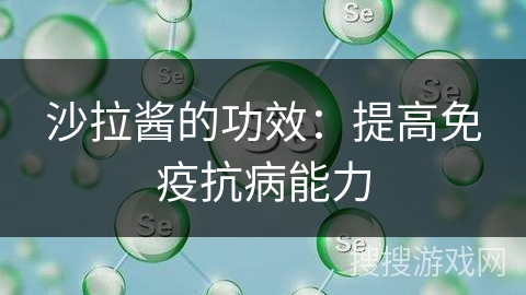 沙拉酱的功效：提高免疫抗病能力