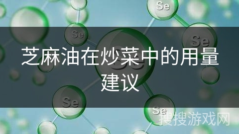 芝麻油在炒菜中的用量建议