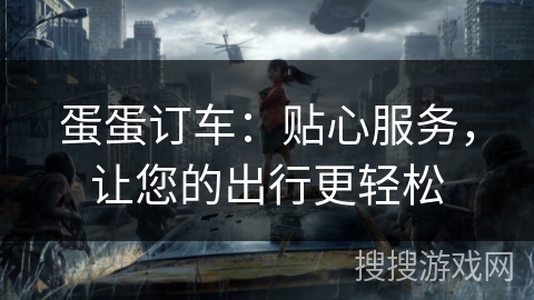 蛋蛋订车:贴心服务,让您的出行更轻松 蛋蛋订车:贴心服务,让您的出行更轻松