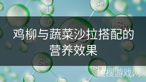 鸡柳与蔬菜沙拉搭配的营养效果