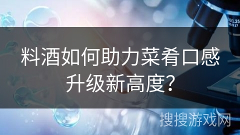 料酒如何助力菜肴口感升级新高度？