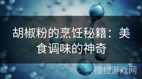 胡椒粉的烹饪秘籍：美食调味的神奇
