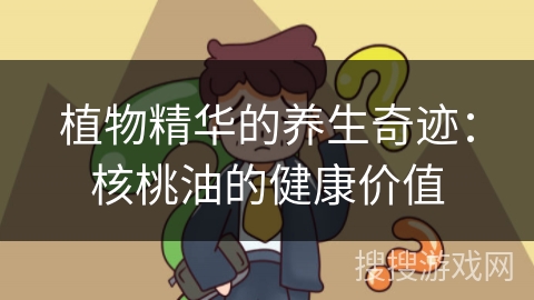 植物精华的养生奇迹：核桃油的健康价值