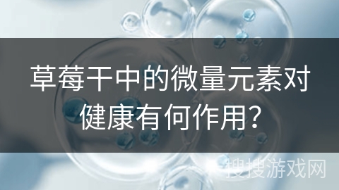 草莓干中的微量元素对健康有何作用？