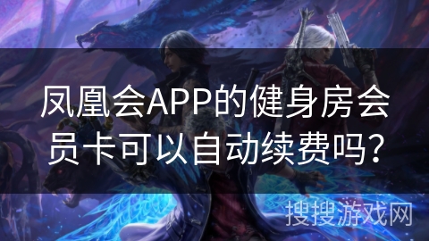 凤凰会APP的健身房会员卡可以自动续费吗？