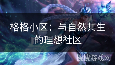 格格小区：与自然共生的理想社区