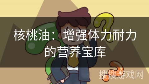 核桃油：增强体力耐力的营养宝库