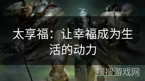 太享福：让幸福成为生活的动力