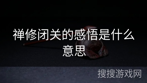 禅修闭关的感悟是什么意思