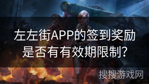 左左街APP的签到奖励是否有有效期限制？