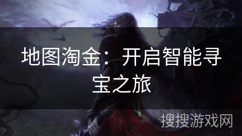 地图淘金:开启智能寻宝之旅 地图淘金:开启智能寻宝之旅