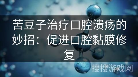 苦豆子治疗口腔溃疡的妙招：促进口腔黏膜修复