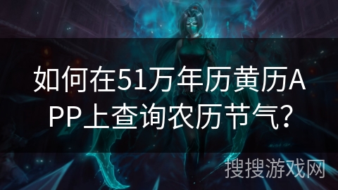 如何在51万年历黄历APP上查询农历节气？