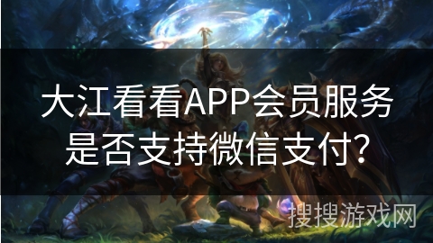 大江看看APP会员服务是否支持微信支付？