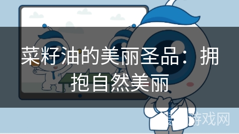 菜籽油的美丽圣品：拥抱自然美丽