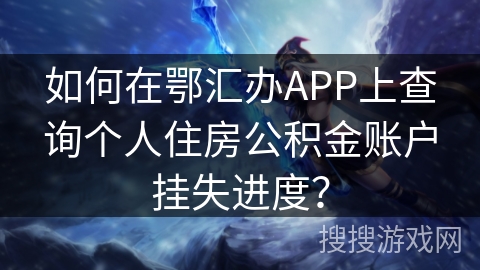 如何在鄂汇办APP上查询个人住房公积金账户挂失进度? 如何在鄂汇办APP上查询个人住房公积金账户挂失进度?