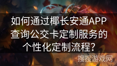 如何通过椰长安通APP查询公交卡定制服务的个性化定制流程？