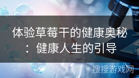 体验草莓干的健康奥秘:健康人生的引导