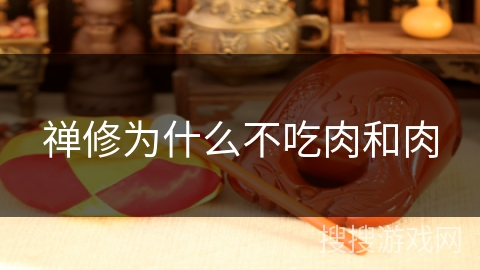 禅修为什么不吃肉和肉 禅修为什么不吃肉和肉