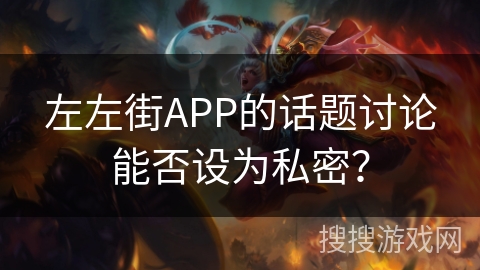 左左街APP的话题讨论能否设为私密？