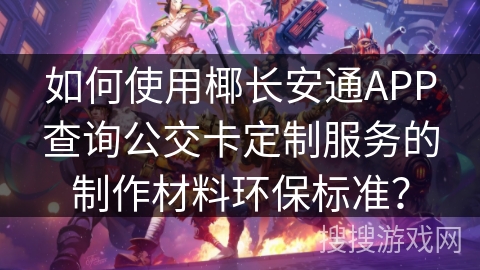 如何使用椰长安通APP查询公交卡定制服务的制作材料环保标准？