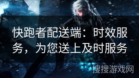 快跑者配送端：时效服务，为您送上及时服务