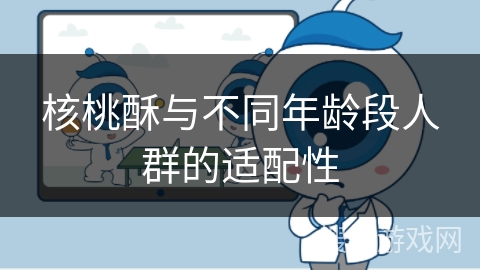 核桃酥与不同年龄段人群的适配性