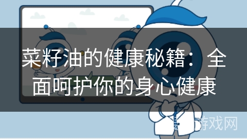 菜籽油的健康秘籍:全面呵护你的身心健康