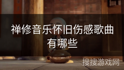 禅修音乐怀旧伤感歌曲有哪些