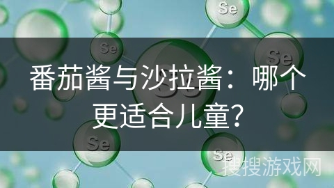 番茄酱与沙拉酱：哪个更适合儿童？