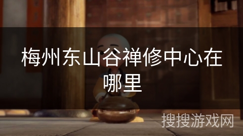 梅州东山谷禅修中心在哪里