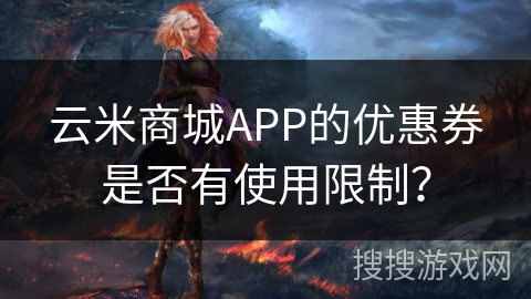 云米商城APP的优惠券是否有使用限制? 云米商城APP的优惠券是否有使用限制?