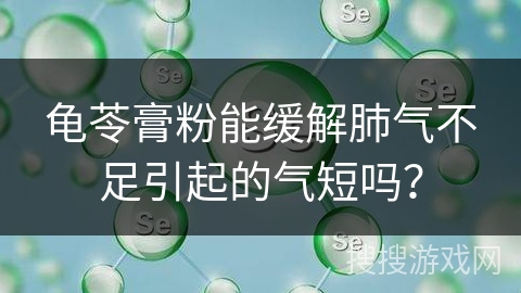 龟苓膏粉能缓解肺气不足引起的气短吗？