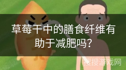 草莓干中的膳食纤维有助于减肥吗？
