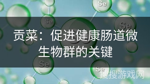 贡菜：促进健康肠道微生物群的关键