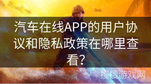 汽车在线APP的用户协议和隐私政策在哪里查看？