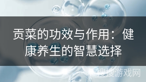 贡菜的功效与作用：健康养生的智慧选择
