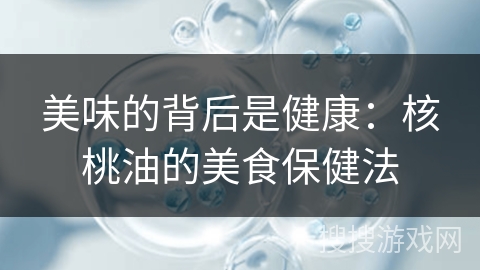 美味的背后是健康：核桃油的美食保健法