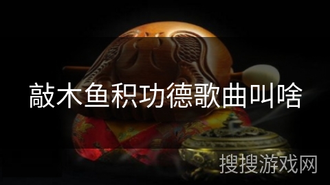 敲木鱼积功德歌曲叫啥 敲木鱼积功德歌曲叫啥