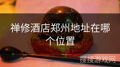 禅修酒店郑州地址在哪个位置