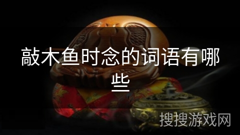 敲木鱼时念的词语有哪些 敲木鱼时念的词语有哪些