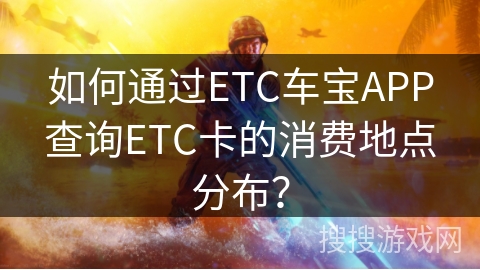 如何通过ETC车宝APP查询ETC卡的消费地点分布？