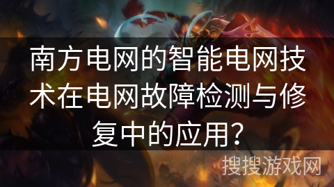 南方电网的智能电网技术在电网故障检测与修复中的应用？